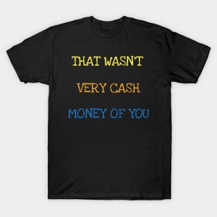 That Wasn't Very Cash Money Of You Millionaire Money Maker T-Shirt T-Shirt